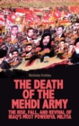 The Death of the Mehdi Army : The Rise, Fall, and Revival of Iraq's Most Powerful Militia - Book