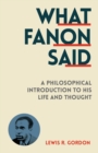 What Fanon Said : A Philosophical Introduction to His Life and Thought - Book