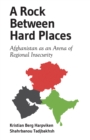 A Rock Between Hard Places : Afghanistan as an Arena of Regional Insecurity - Book