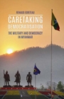 Caretaking Democratization : The Military and Political Change in Myanmar - Book