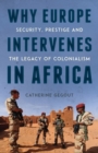 Why Europe Intervenes in Africa : Security, Prestige and the Legacy of Colonialism - Book