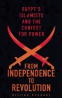 From Independence to Revolution : Egypt's Islamists and the Contest for Power - Book