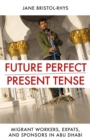 Future Perfect/Present Tense : Migrant Workers, Expats, and Sponsors in Abu Dhabi - Book