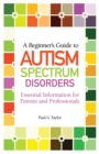 A Beginner's Guide to Autism Spectrum Disorders : Essential Information for Parents and Professionals - Book