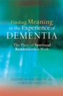 Finding Meaning in the Experience of Dementia : The Place of Spiritual Reminiscence Work - Book