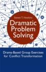 Dramatic Problem Solving : Drama-Based Group Exercises for Conflict Transformation - Book