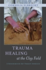 Trauma Healing at the Clay Field : A Sensorimotor Art Therapy Approach - Book
