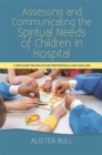 Assessing and Communicating the Spiritual Needs of Children in Hospital : A New Guide for Healthcare Professionals and Chaplains - Book