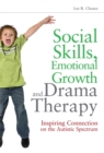 Social Skills, Emotional Growth and Drama Therapy : Inspiring Connection on the Autism Spectrum - Book
