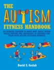 The Autism Fitness Handbook : An Exercise Program to Boost Body Image, Motor Skills, Posture and Confidence in Children and Teens with Autism Spectrum Disorder - Book