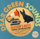 Dear Green Sounds - Glasgow's Music Through Time and Buildings : The Apollo, Glasgow Pavilion, Mono, Glasgow Royal Concert Hall, King Tut's Wah Wah Hut and More - Book