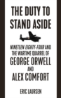The Duty To Stand Aside : Nineteen Eighty-Four and the Wartime Quarrel of George Orwell and Alex Comfort - Book