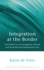 Integration at the Border : The Dutch Act on Integration Abroad and International Immigration Law - Book