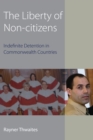 The Liberty of Non-citizens : Indefinite Detention in Commonwealth Countries - Book
