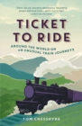 Ticket to Ride : Around the World on 49 Unusual Train Journeys - Book