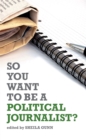 So You Want to Be a Political Journalist - eBook
