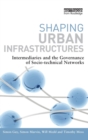 Shaping Urban Infrastructures : Intermediaries and the Governance of Socio-Technical Networks - Book