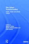 The Urban Transformation : Health, Shelter and Climate Change - Book