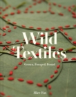 Wild Textiles : Grown, Foraged, Found - Book