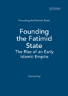 Founding the Fatimid State : The Rise of an Early Islamic Empire - Book