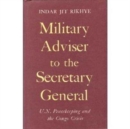 Military Advisor to the Secretary-general : United Nations Peace Keeping and the Congo Crisis - Book