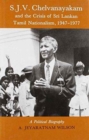 S.J.V.Chelvanayakam and the Crisis of Sri Lankan Tamil Nationalism, 1947-77 : A Political Biography - Book