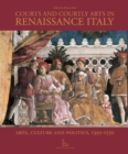 Courts and Courtly Arts in Renaissance Italy : Arts and Politics 1395-1530 - Book
