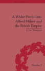 A Wider Patriotism : Alfred Milner and the British Empire - Book