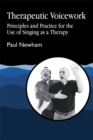 Therapeutic Voicework : Principles and Practice for the Use of Singing as a Therapy - Book