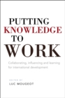 Putting Knowledge to Work : Collaborating, influencing and learning for international development - Book