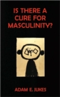 Is There A Cure For Masculinity? - Book