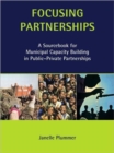 Focusing Partnerships : A Sourcebook for Municipal Capacity Building in Public-private Partnerships - Book