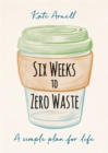 Six Weeks to Zero Waste : A simple plan for life - Book