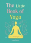 The Little Book of Yoga : Harness the ancient practice to boost your health and wellbeing - eBook
