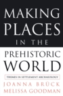Making Places in the Prehistoric World : Themes in Settlement Archaeology - Book