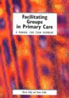 Facilitating Groups in Primary Care : A Manual for Team Members - Book