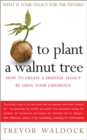 To Plant A Walnut Tree : How to Create a Fruitful Legacy by Using Your Experience - Book