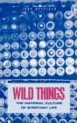 Wild Things : The Material Culture of Everyday Life - Book