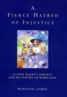 A Fierce Hatred of Injustice : Claude McKay’s Jamaica and His Poetry of Rebellion - Book