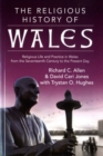 The Religious History of Wales : Religious Life and Practice in Wales from the Seventeenth Century to the Present Day - Book