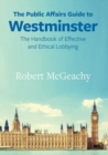 The Public Affairs Guide to Westminster : The Handbook of Effective and Ethical Lobbying - Book