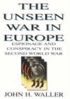 The Unseen War in Europe : Espionage and Conspiracy in the Second World War - Book