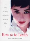 How to Be Lovely : The Audrey Hepburn Way of Life - Book