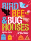 Bird, Bee & Bug Houses : 30 Projects to Make Wildlife Feel at Home - Book