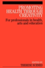 Promoting Health Through Creativity : For professionals in health, arts and education - Book