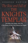 The Rise and Fall of the Knights Templar : The Order of the Temple 1118-1314: A True History of Faith, Glory, Betrayal and Tragedy - Book