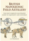 British Napoleonic Field Artillery : The First Complete Illustrated Guide to Equipment and Uniforms - Book