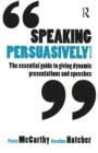 Speaking Persuasively : The essential guide to giving dynamic presentations and speeches - Book