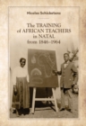 The Training of African Teachers in Natal from 1846-1964 - Book
