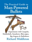 The Practical Guide to Man-powered Bullets : Experiments with Catapults, Musketballs, Stonebows, Blowpipes, Big Airguns and Bullet Bows - Book